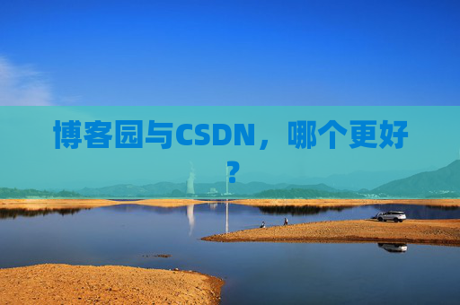 博客园与CSDN，哪个更好？